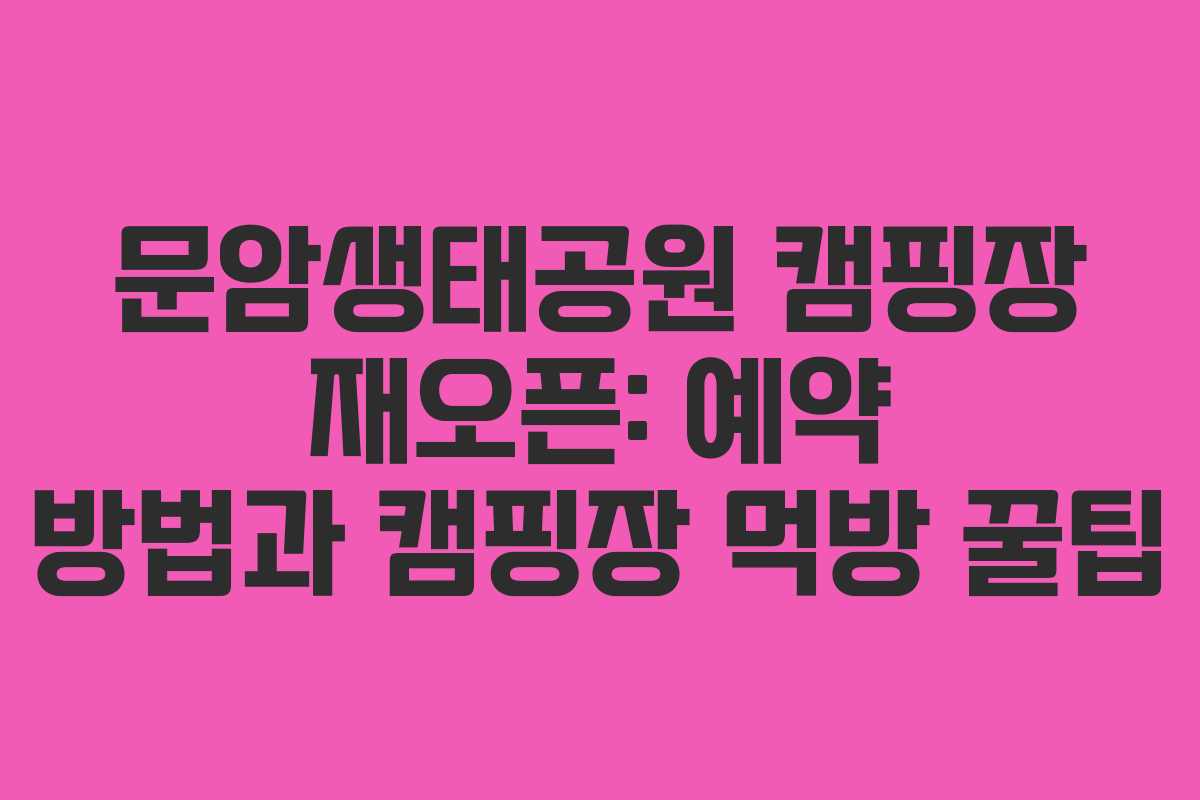 문암생태공원 캠핑장 재오픈: 예약 방법과 캠핑장 먹방 꿀팁