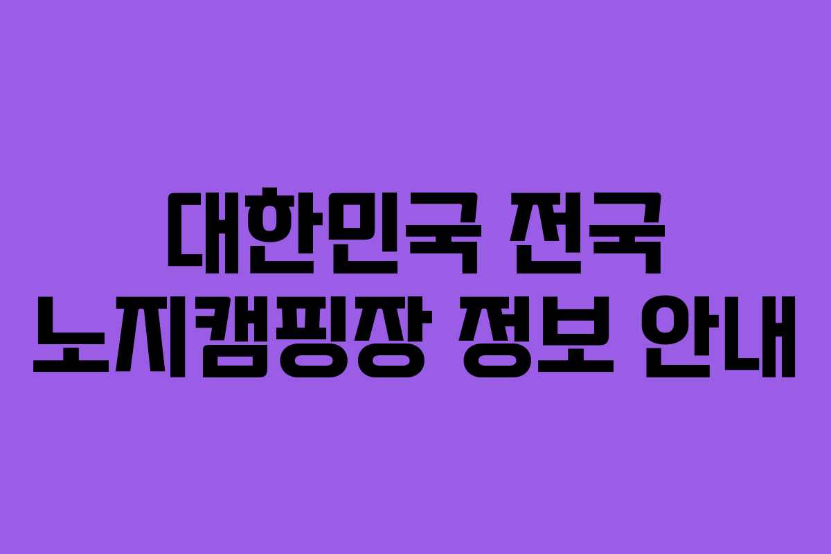 대한민국 전국 노지캠핑장 정보 안내