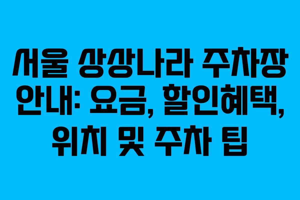 서울 상상나라 주차장 안내: 요금, 할인혜택, 위치 및 주차 팁 서울 상상나라 주차장 안내: 요금, 할인혜택, 위치 및 주차 팁