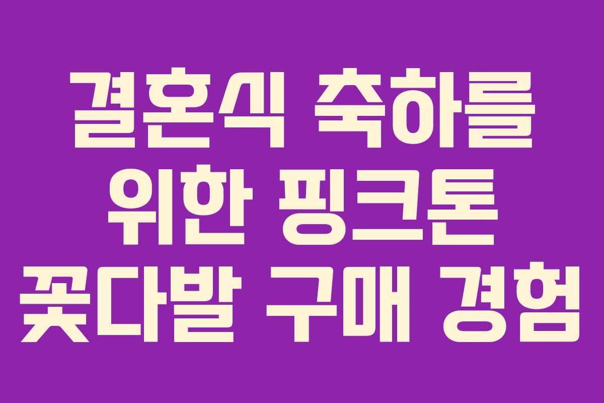 결혼식 축하를 위한 핑크톤 꽃다발 구매 경험