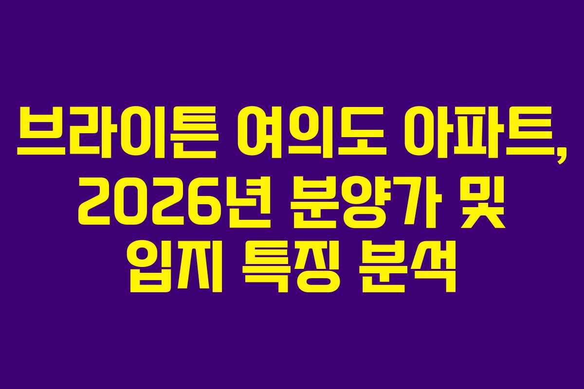 브라이튼 여의도 아파트, 2026년 분양가 및 입지 특징 분석