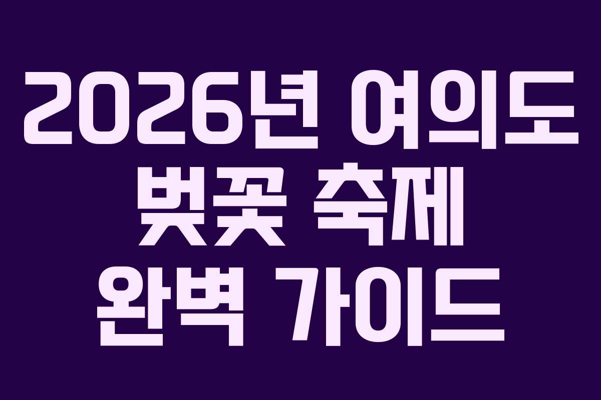 2026년 여의도 벚꽃 축제 완벽 가이드