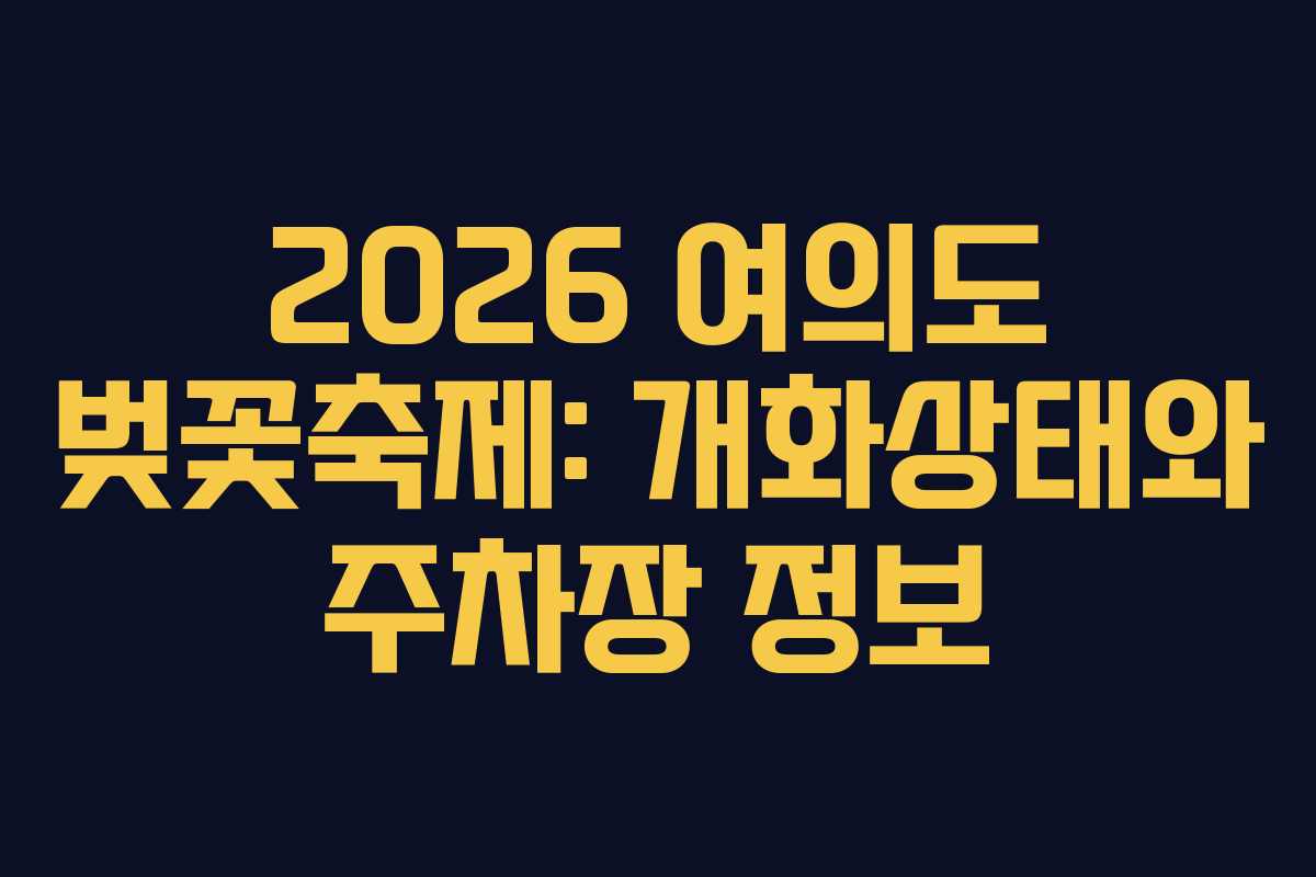 2026 여의도 벚꽃축제: 개화상태와 주차장 정보