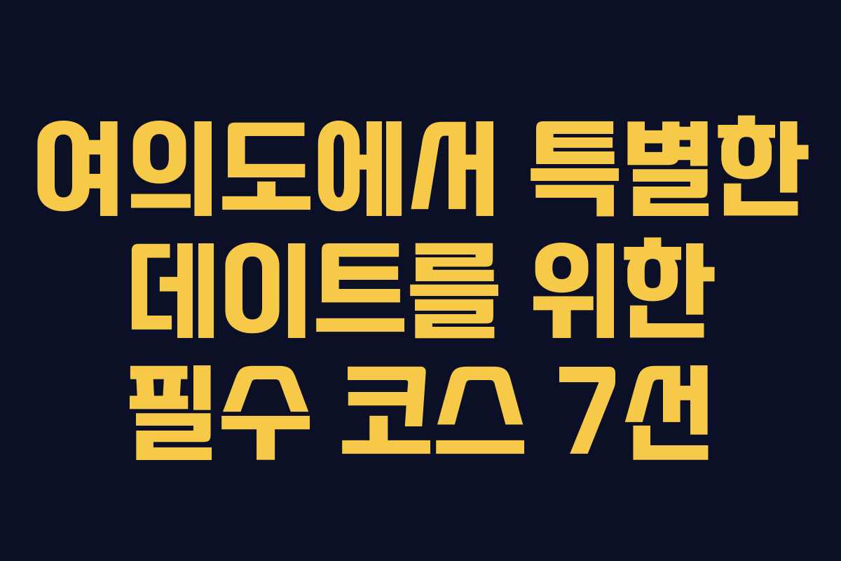 여의도에서 특별한 데이트를 위한 필수 코스 7선