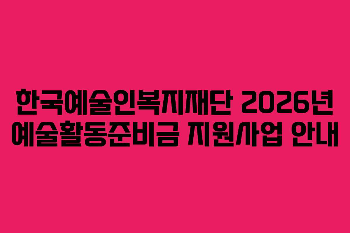 한국예술인복지재단 2026년 예술활동준비금 지원사업 안내 한국예술인복지재단 2026년 예술활동준비금 지원사업 안내
