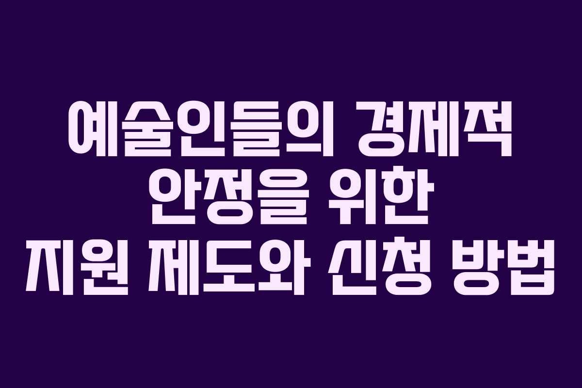 예술인들의 경제적 안정을 위한 지원 제도와 신청 방법 예술인들의 경제적 안정을 위한 지원 제도와 신청 방법