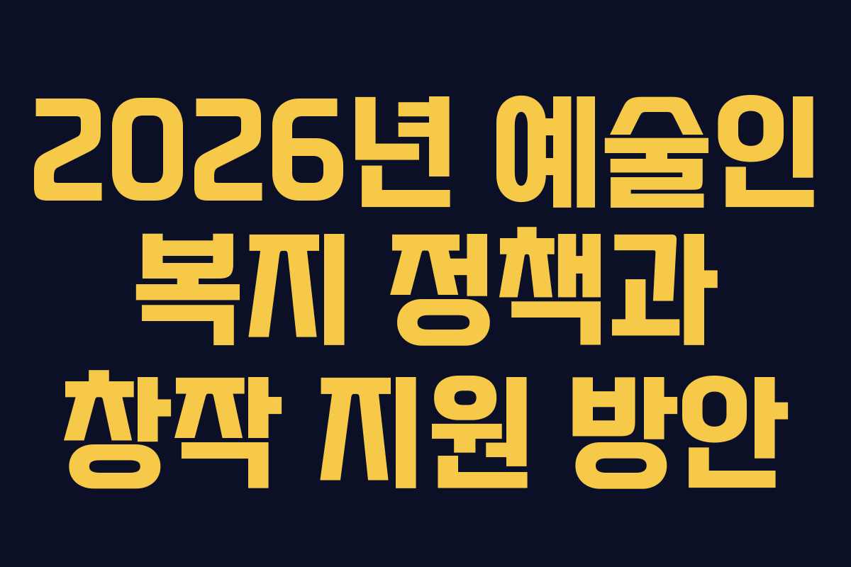 2026년 예술인 복지 정책과 창작 지원 방안 2026년 예술인 복지 정책과 창작 지원 방안