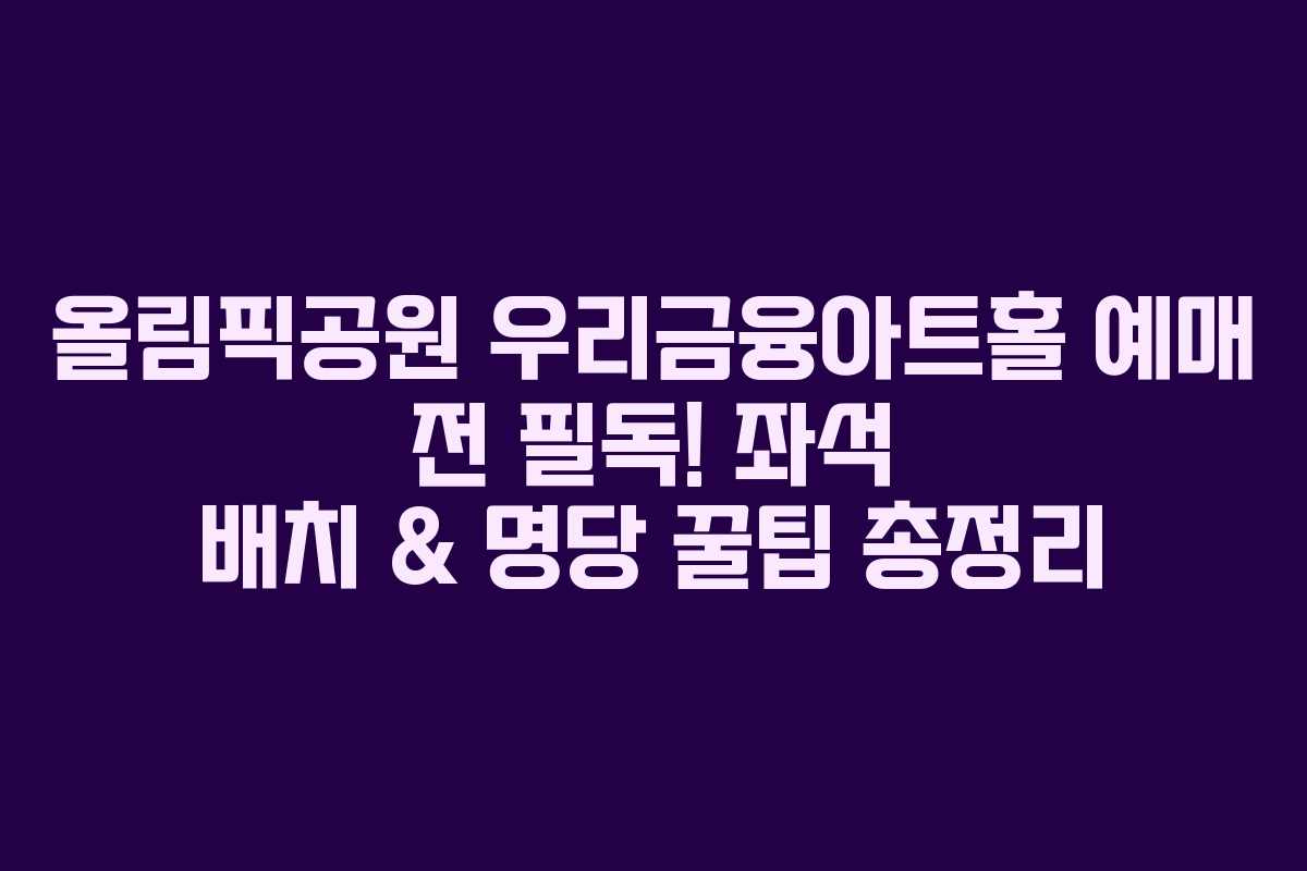 올림픽공원 우리금융아트홀 예매 전 필독! 좌석 배치 & 명당 꿀팁 총정리 올림픽공원 우리금융아트홀 예매 전 필독! 좌석 배치 & 명당 꿀팁 총정리