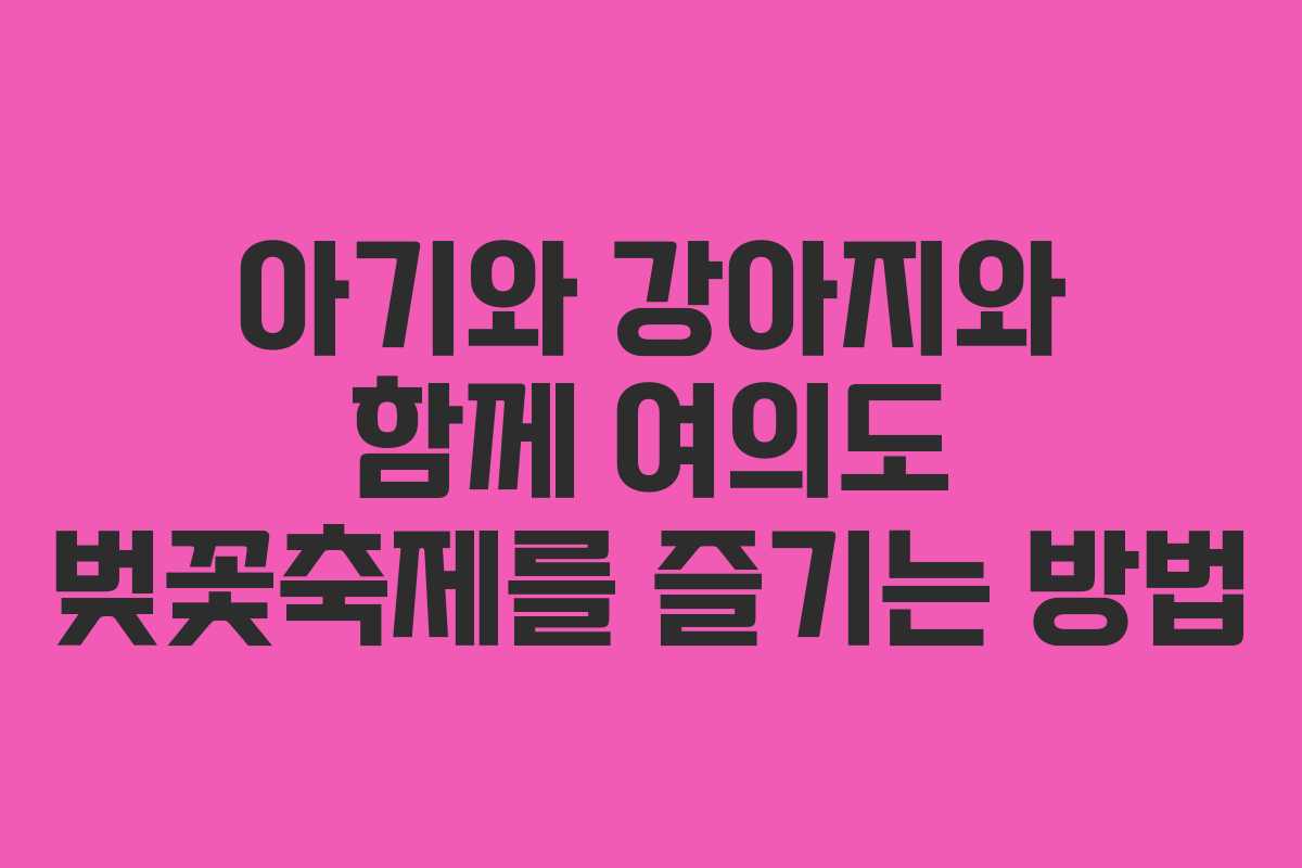 아기와 강아지와 함께 여의도 벚꽃축제를 즐기는 방법 아기와 강아지와 함께 여의도 벚꽃축제를 즐기는 방법