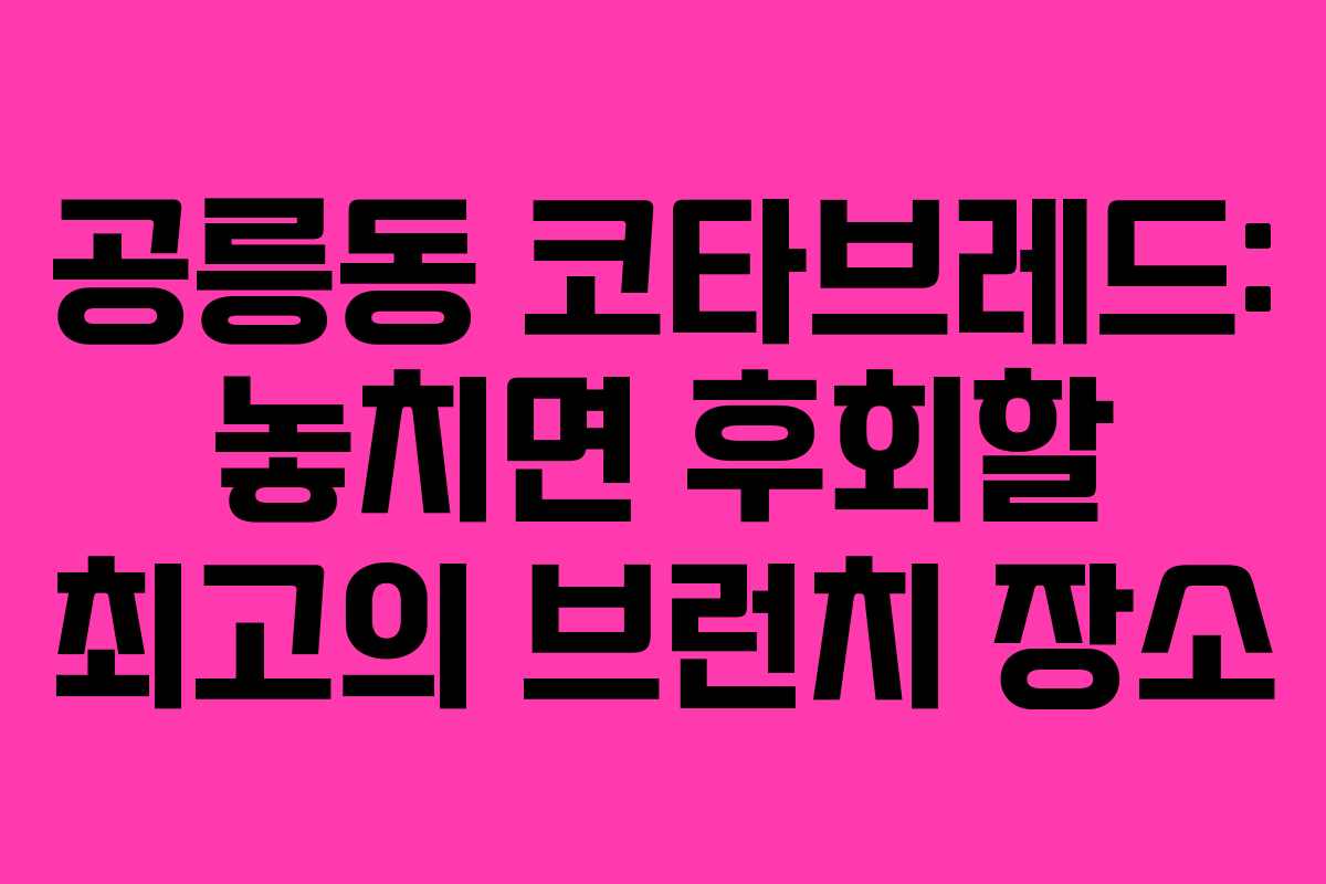 공릉동 코타브레드: 놓치면 후회할 최고의 브런치 장소