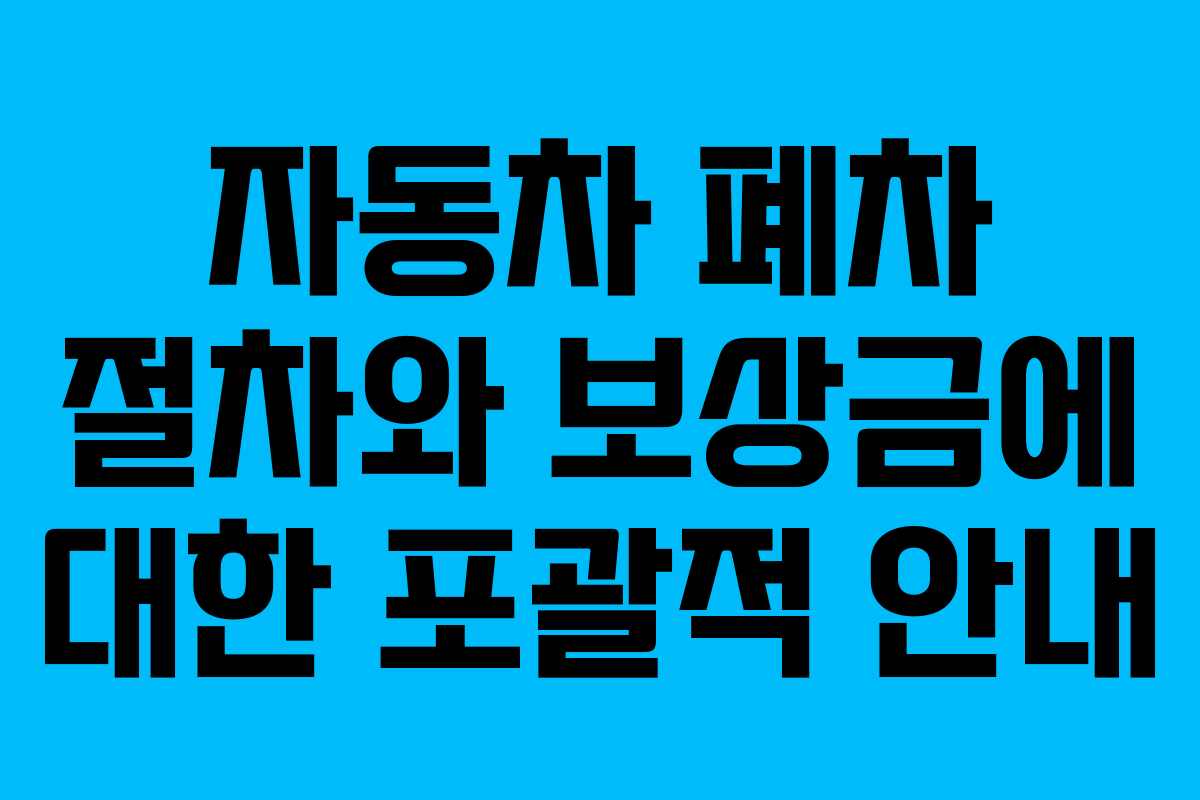 자동차 폐차 절차와 보상금에 대한 포괄적 안내 자동차 폐차 절차와 보상금에 대한 포괄적 안내