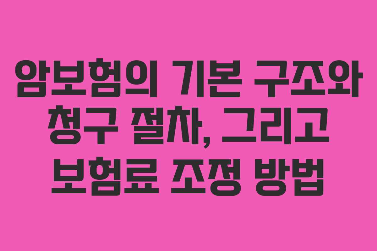 암보험의 기본 구조와 청구 절차, 그리고 보험료 조정 방법 암보험의 기본 구조와 청구 절차, 그리고 보험료 조정 방법