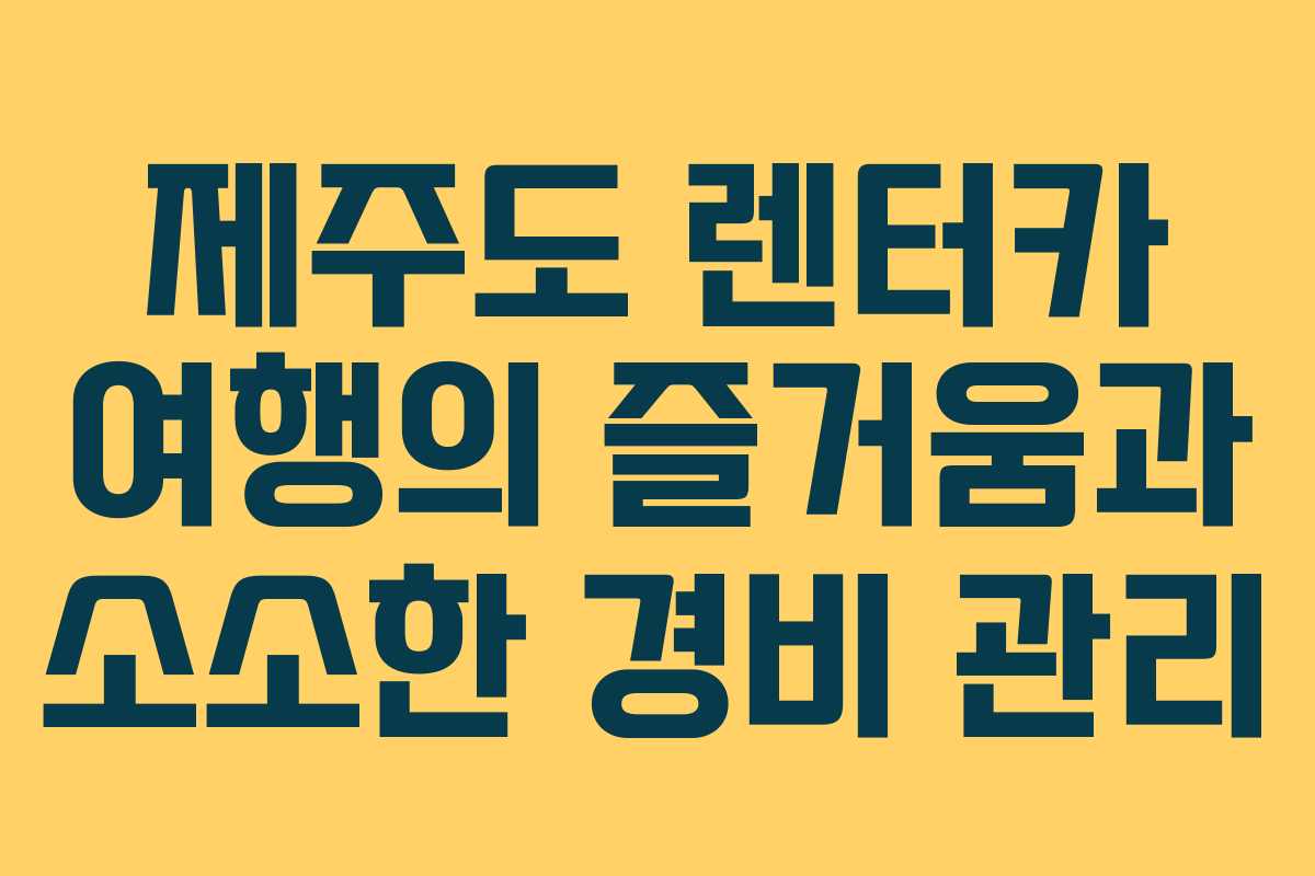 제주도 렌터카 여행의 즐거움과 소소한 경비 관리 제주도 렌터카 여행의 즐거움과 소소한 경비 관리