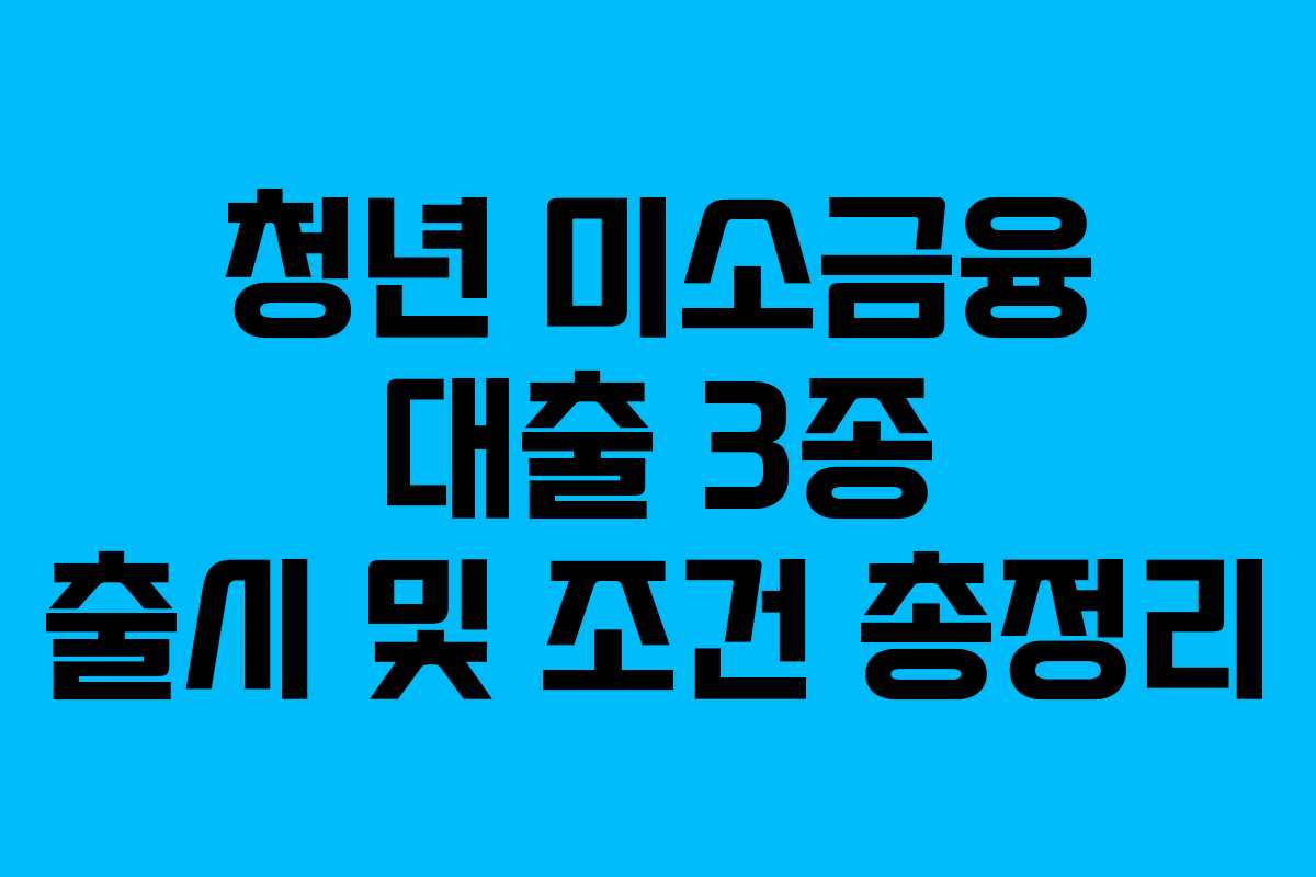 청년 미소금융 대출 3종 출시 및 조건 총정리 청년 미소금융 대출 3종 출시 및 조건 총정리