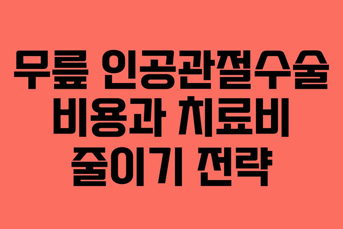 무릎 인공관절수술 비용과 치료비 줄이기 전략
