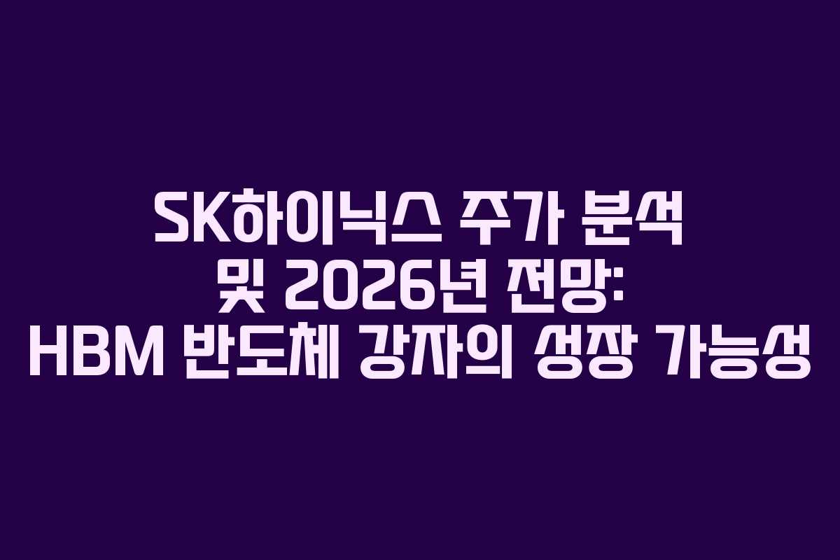 SK하이닉스 주가 분석 및 2026년 전망: HBM 반도체 강자의 성장 가능성