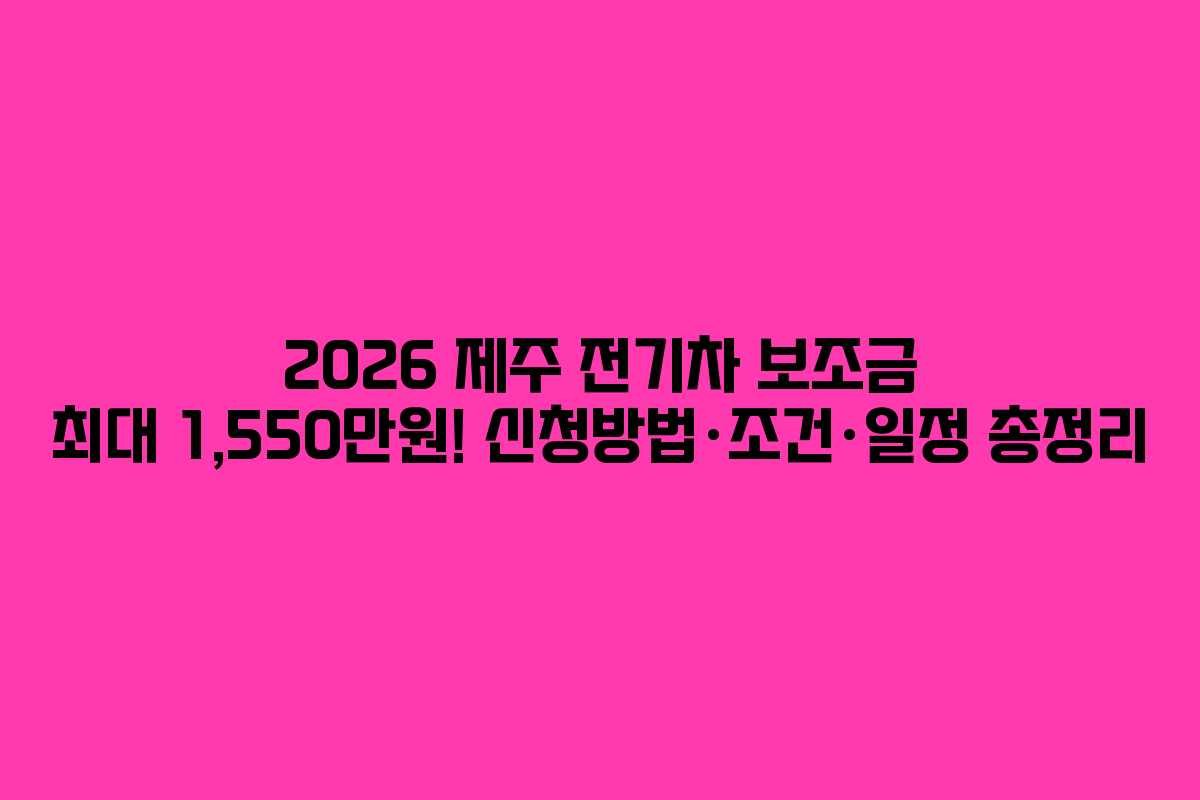 2026 제주 전기차 보조금 최대 1,550만원! 신청방법&middot;조건&middot;일정 총정리