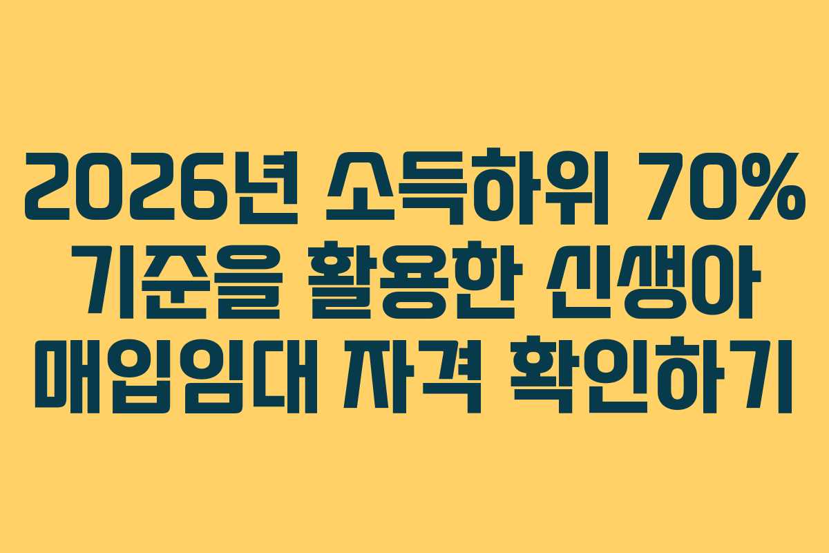 2026년 소득하위 70% 기준을 활용한 신생아 매입임대 자격 확인하기 2026년 소득하위 70% 기준을 활용한 신생아 매입임대 자격 확인하기
