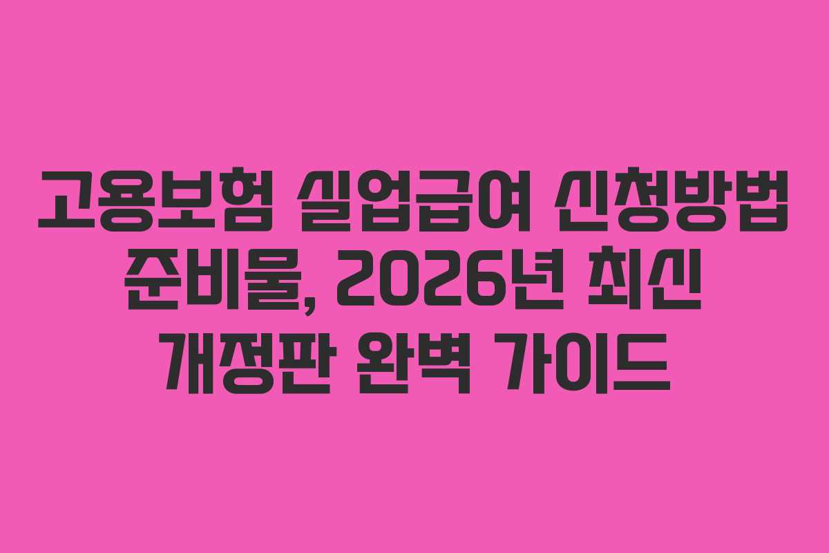 고용보험 실업급여 신청방법 준비물, 2026년 최신 개정판 완벽 가이드 고용보험 실업급여 신청방법 준비물, 2026년 최신 개정판 완벽 가이드