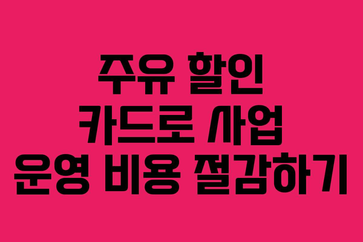 주유 할인 카드로 사업 운영 비용 절감하기