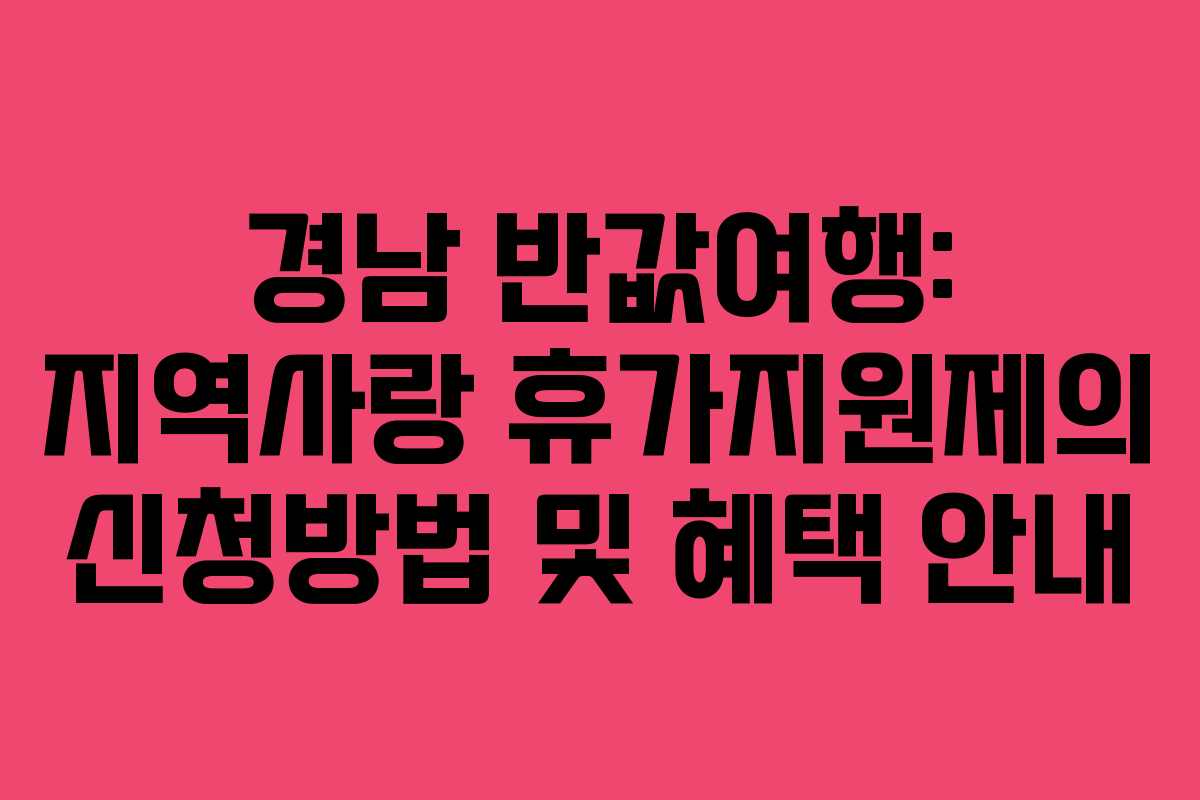 경남 반값여행: 지역사랑 휴가지원제의 신청방법 및 혜택 안내