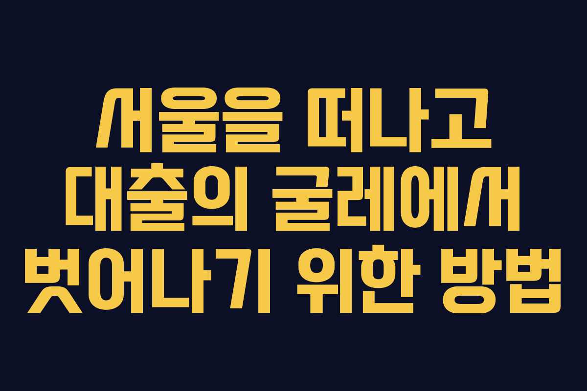 서울을 떠나고 대출의 굴레에서 벗어나기 위한 방법
