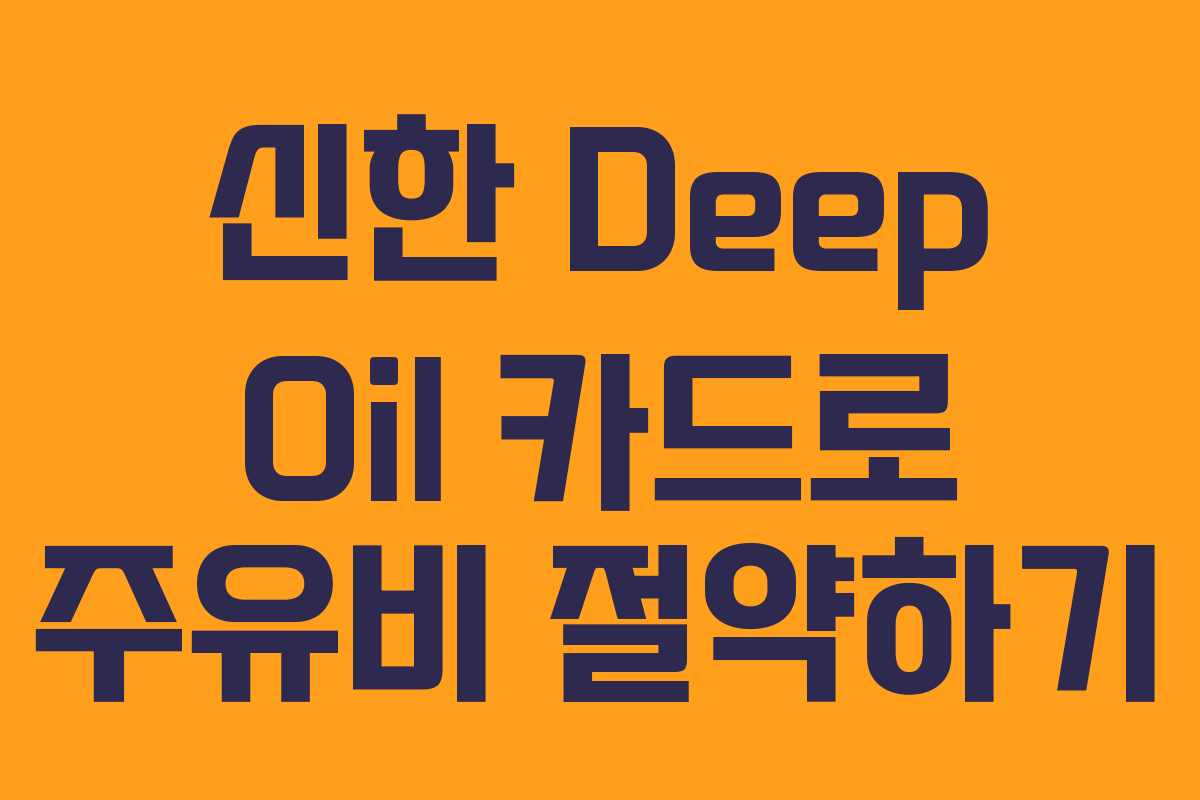 신한 Deep Oil 카드로 주유비 절약하기 신한 Deep Oil 카드로 주유비 절약하기