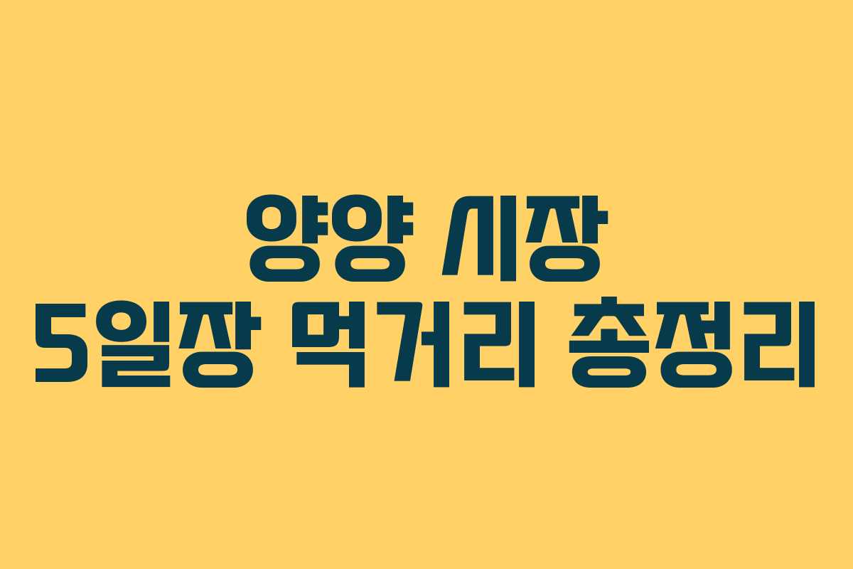 양양 시장 5일장 먹거리 총정리 양양 시장 5일장 먹거리 총정리