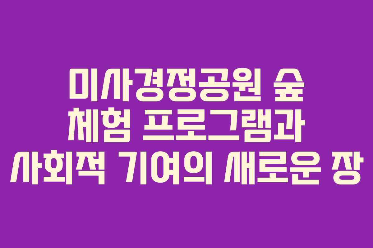 미사경정공원 숲 체험 프로그램과 사회적 기여의 새로운 장 미사경정공원 숲 체험 프로그램과 사회적 기여의 새로운 장