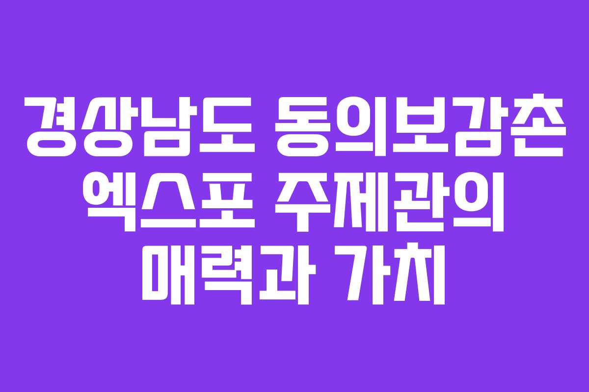 경상남도 동의보감촌 엑스포 주제관의 매력과 가치 경상남도 동의보감촌 엑스포 주제관의 매력과 가치