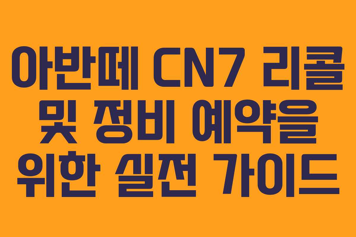 아반떼 CN7 리콜 및 정비 예약을 위한 실전 가이드 아반떼 CN7 리콜 및 정비 예약을 위한 실전 가이드