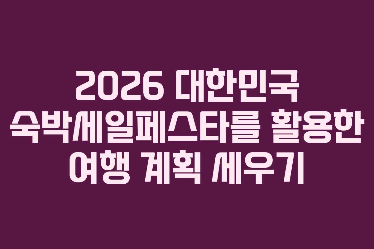 2026 대한민국 숙박세일페스타를 활용한 여행 계획 세우기 2026 대한민국 숙박세일페스타를 활용한 여행 계획 세우기