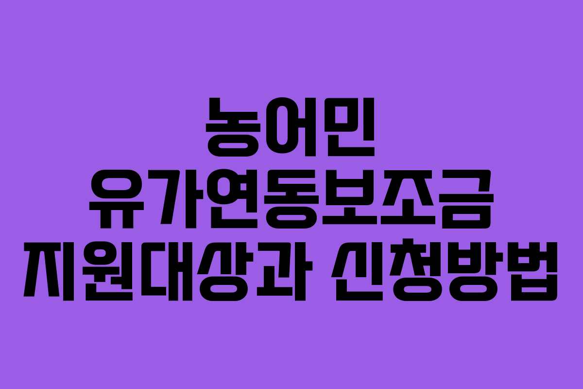 농어민 유가연동보조금 지원대상과 신청방법 농어민 유가연동보조금 지원대상과 신청방법