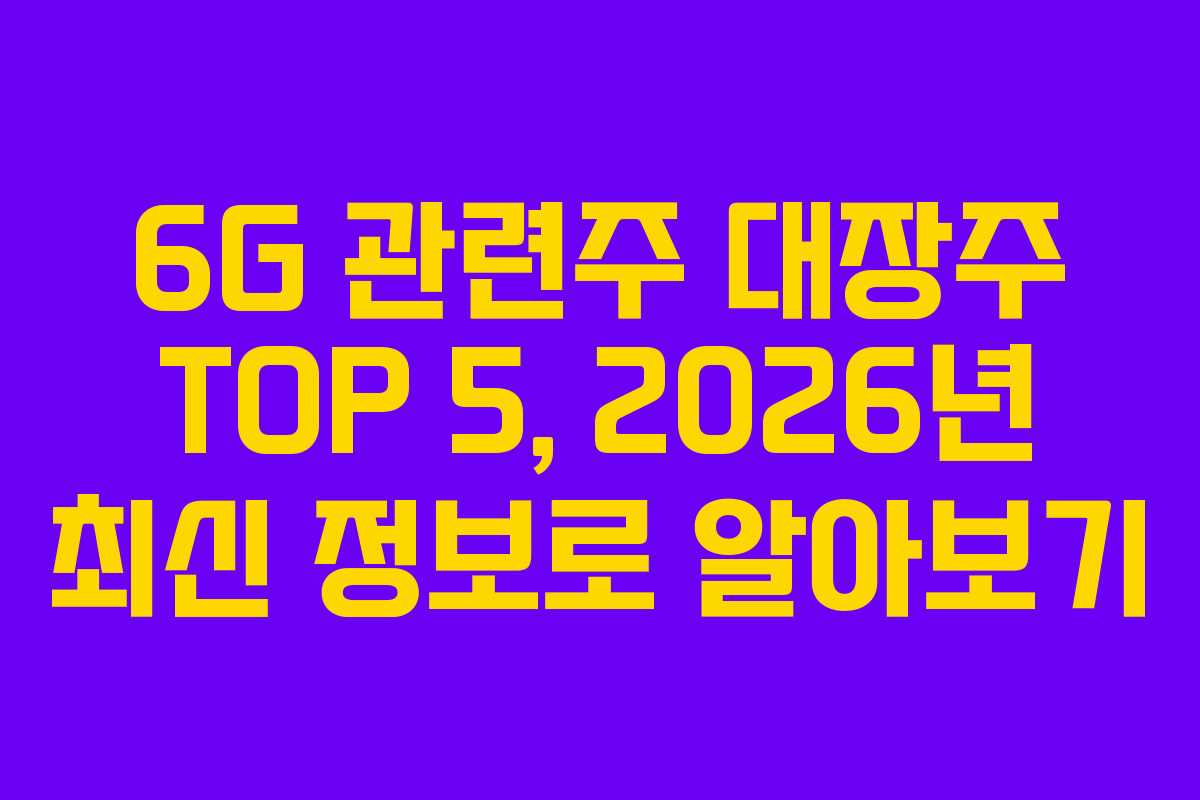 6G 관련주 대장주 TOP 5, 2026년 최신 정보로 알아보기