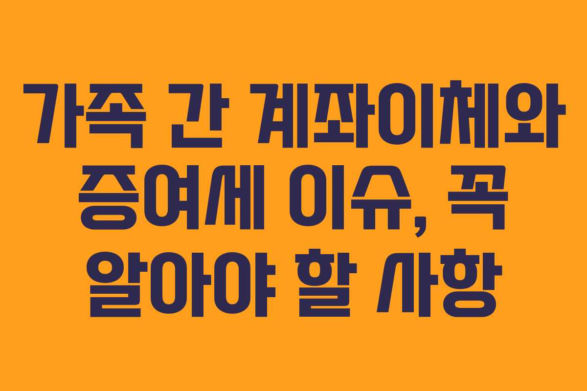가족 간 계좌이체와 증여세 이슈, 꼭 알아야 할 사항