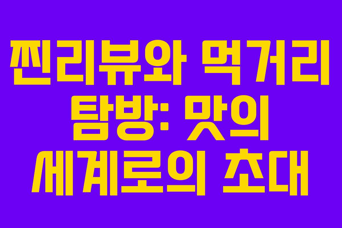 찐리뷰와 먹거리 탐방: 맛의 세계로의 초대