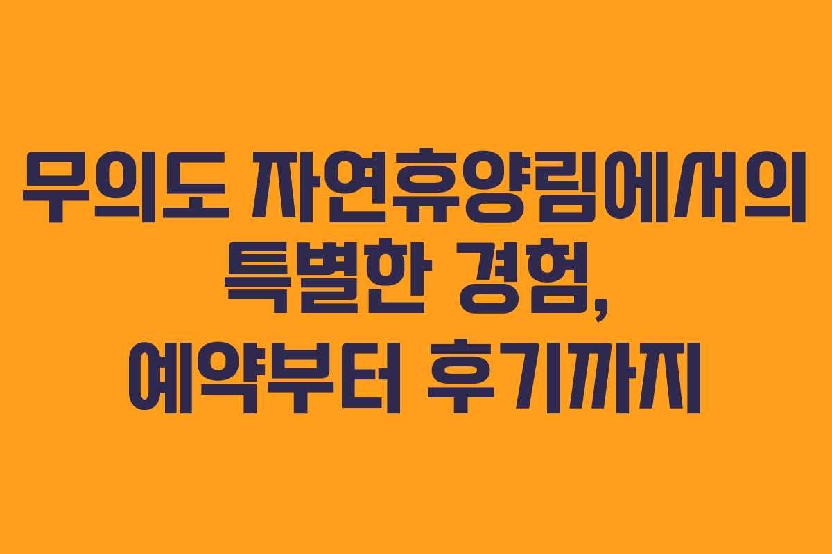 무의도 자연휴양림에서의 특별한 경험, 예약부터 후기까지 무의도 자연휴양림에서의 특별한 경험, 예약부터 후기까지
