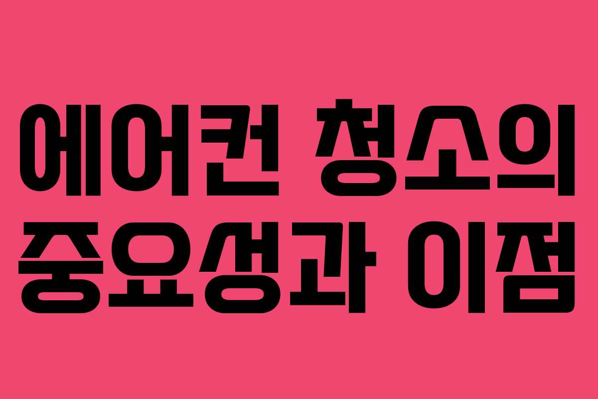 에어컨 청소의 중요성과 이점