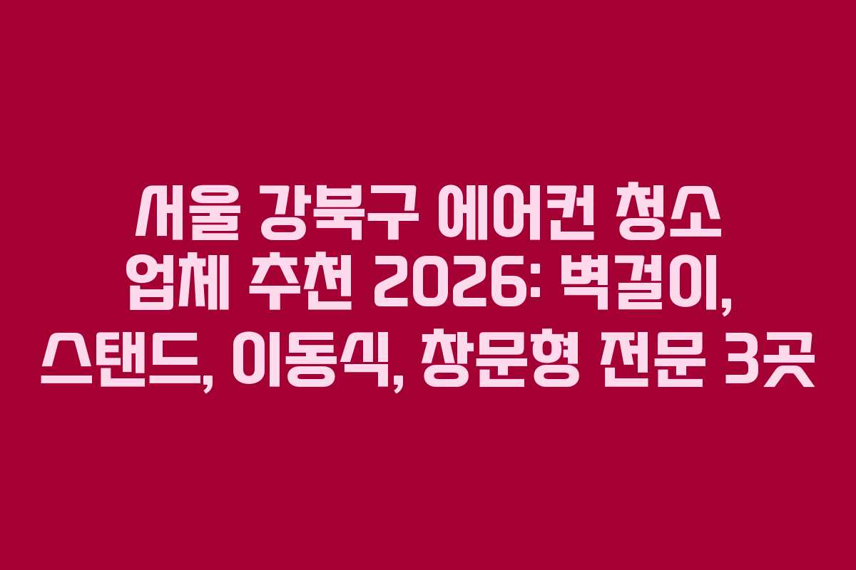 서울 강북구 에어컨 청소 업체 추천 2026: 벽걸이, 스탠드, 이동식, 창문형 전문 3곳