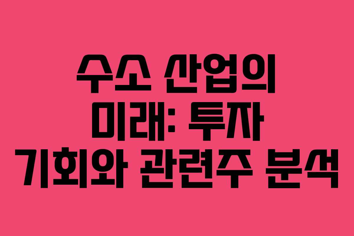 수소 산업의 미래: 투자 기회와 관련주 분석
