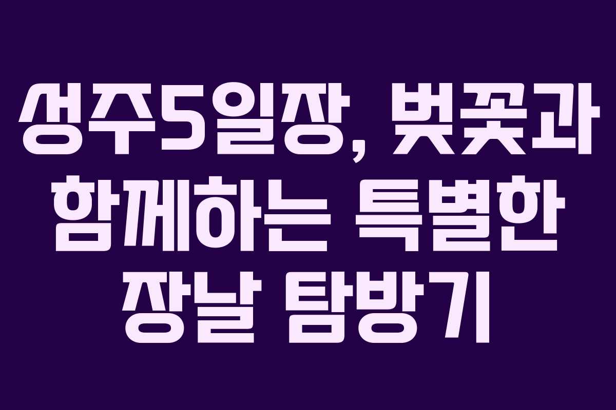 성주5일장, 벚꽃과 함께하는 특별한 장날 탐방기