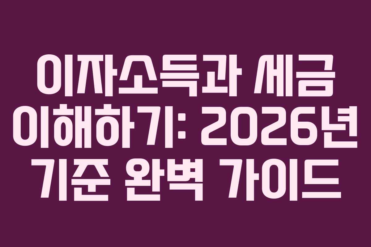 이자소득과 세금 이해하기: 2026년 기준 완벽 가이드 이자소득과 세금 이해하기: 2026년 기준 완벽 가이드