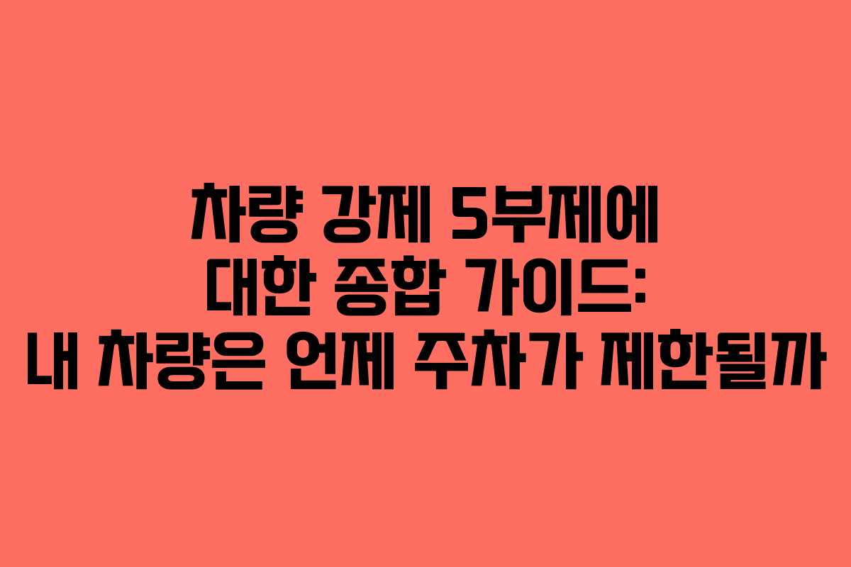 차량 강제 5부제에 대한 종합 가이드: 내 차량은 언제 주차가 제한될까