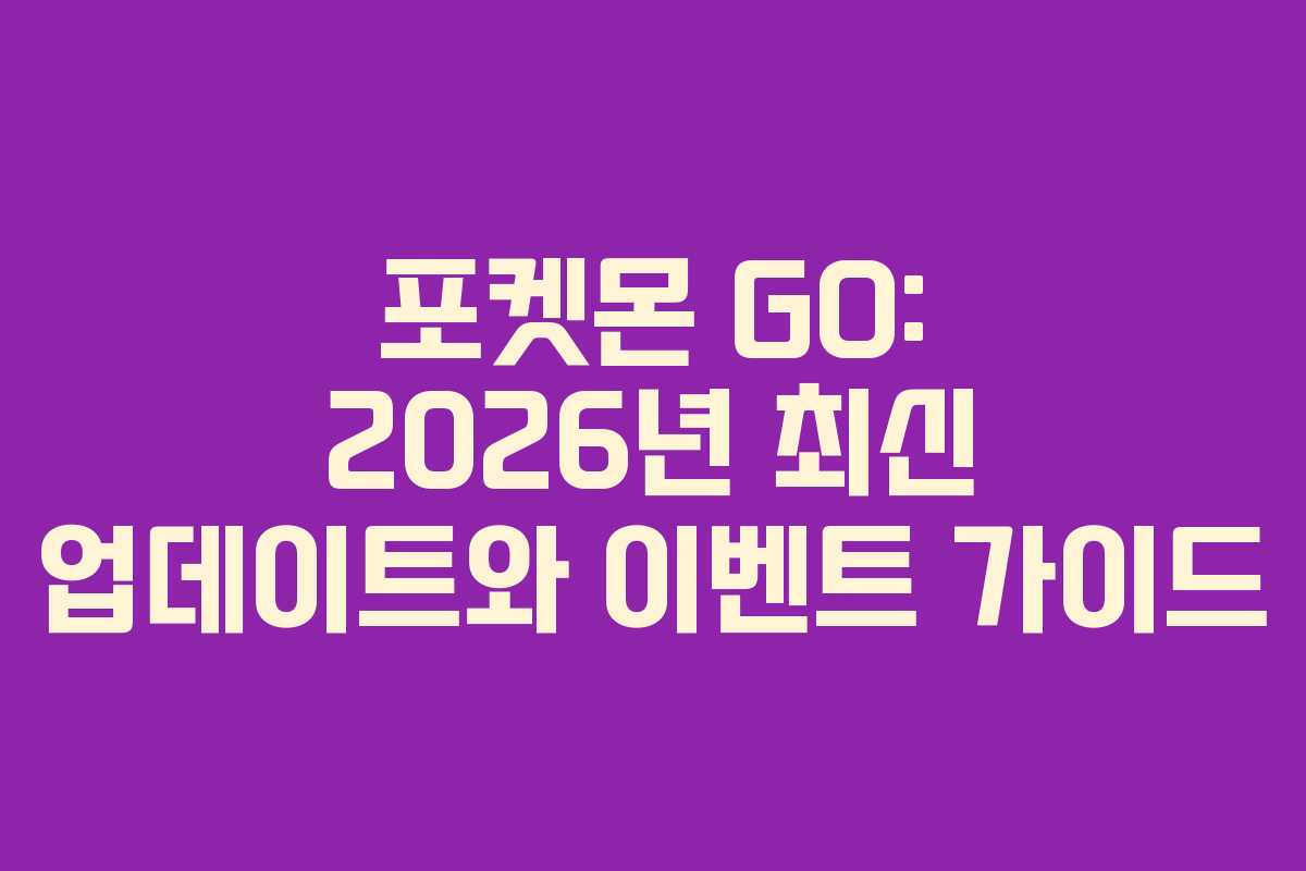 포켓몬 GO: 2026년 최신 업데이트와 이벤트 가이드