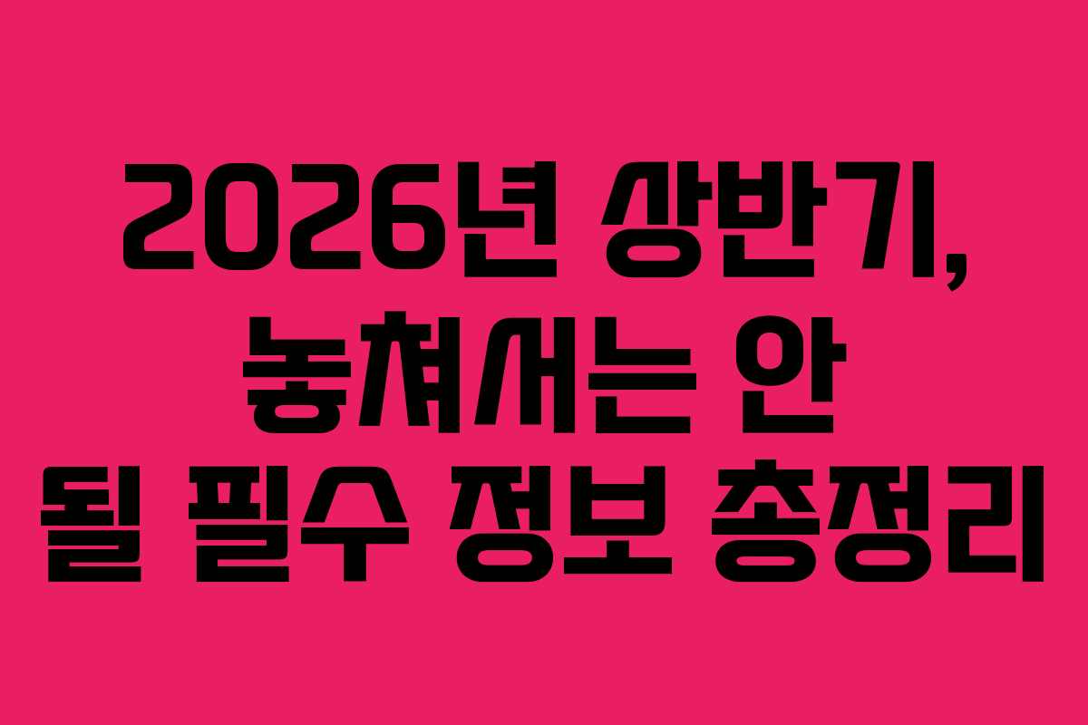 2026년 상반기, 놓쳐서는 안 될 필수 정보 총정리