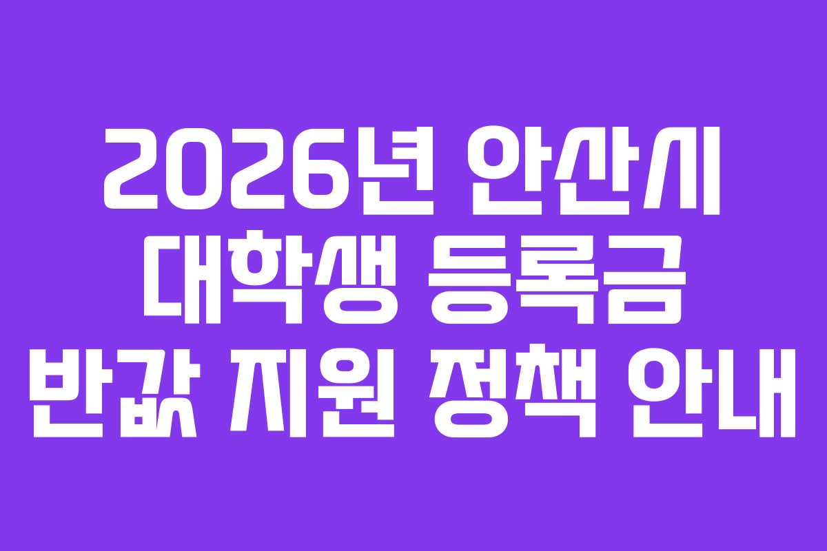 2026년 안산시 대학생 등록금 반값 지원 정책 안내 2026년 안산시 대학생 등록금 반값 지원 정책 안내