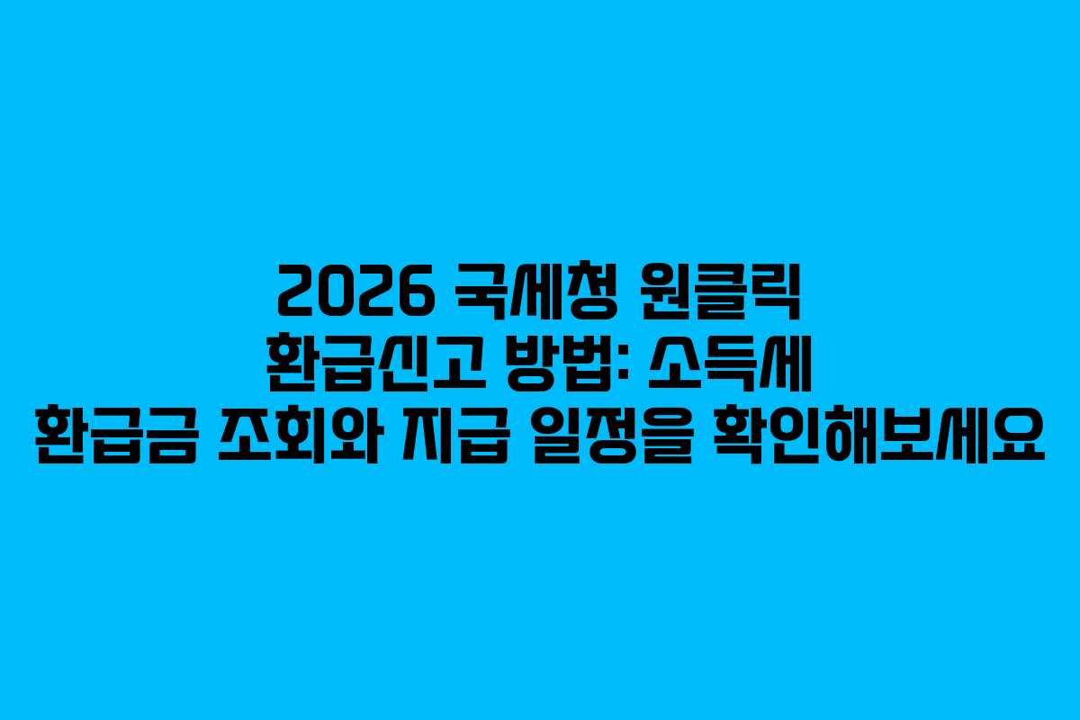 2026 국세청 원클릭 환급신고 방법: 소득세 환급금 조회와 지급 일정을 확인해보세요 2026 국세청 원클릭 환급신고 방법: 소득세 환급금 조회와 지급 일정을 확인해보세요