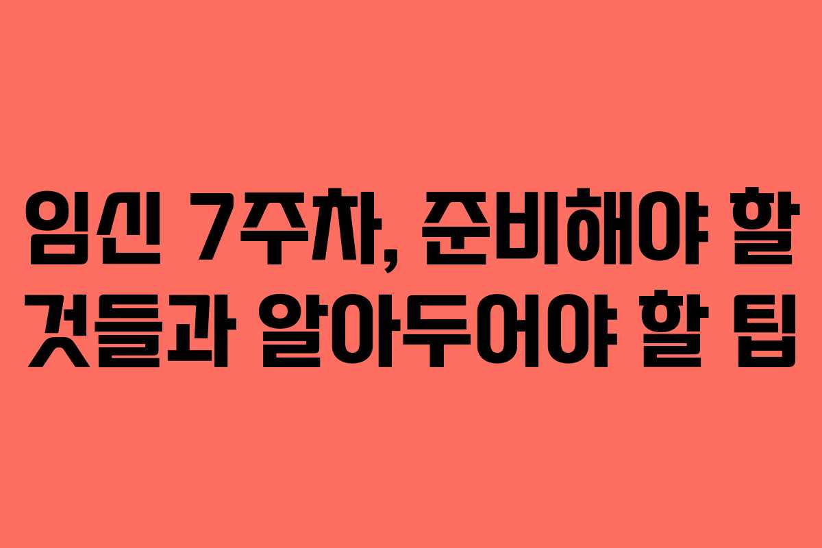임신 7주차, 준비해야 할 것들과 알아두어야 할 팁 임신 7주차, 준비해야 할 것들과 알아두어야 할 팁