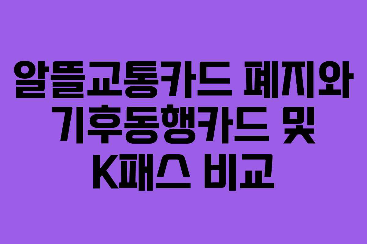 알뜰교통카드 폐지와 기후동행카드 및 K패스 비교 알뜰교통카드 폐지와 기후동행카드 및 K패스 비교