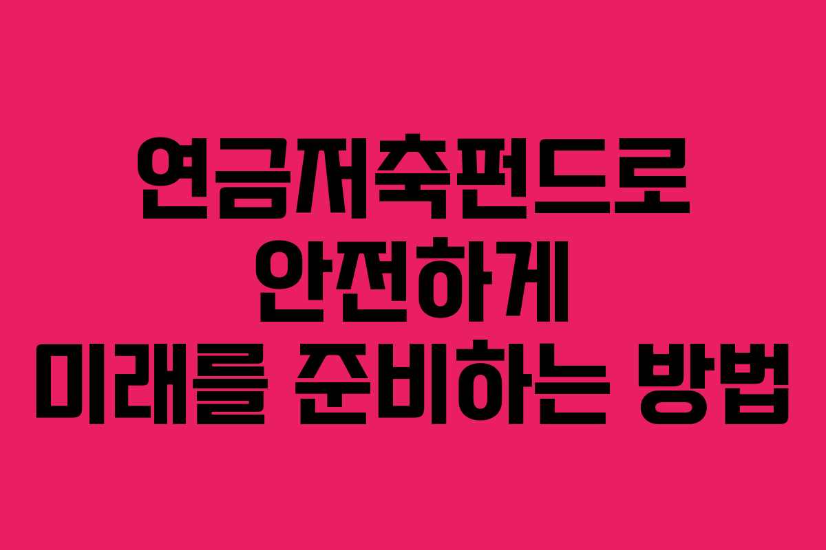 연금저축펀드로 안전하게 미래를 준비하는 방법